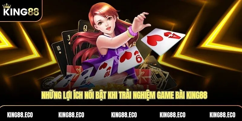Những lợi ích nổi bật khi trải nghiệm game bài KING88
