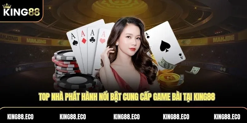 Top nhà phát hành nổi bật cung cấp game bài tại KING88