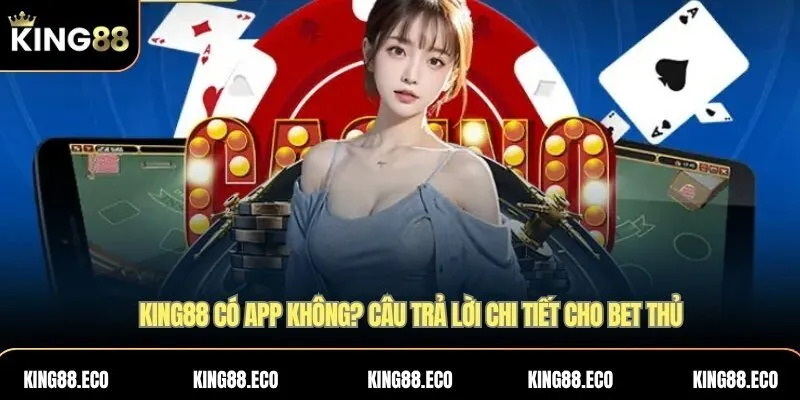 King88 có app không? Câu trả lời chi tiết cho bet thủ 