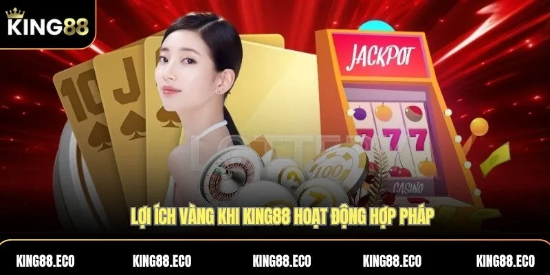 Lợi ích vàng khi KING88 hoạt động hợp pháp