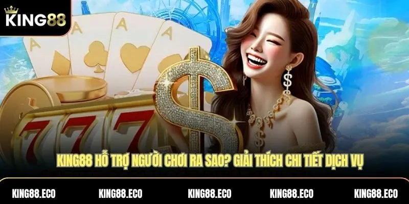 KING88 hỗ trợ người chơi ra sao? Giải thích chi tiết dịch vụ
