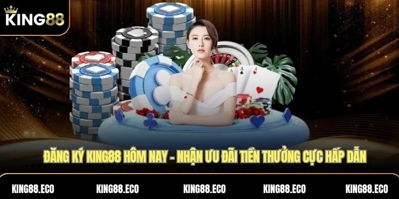 King88 tặng tiền khi đăng ký – Nhận ưu đãi tiền thưởng cực hấp dẫn